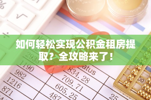 仙居如何轻松实现公积金租房提取？全攻略来了！