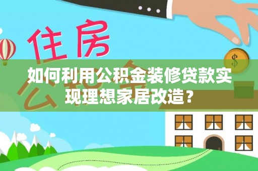 仙居如何利用公积金装修贷款实现理想家居改造？