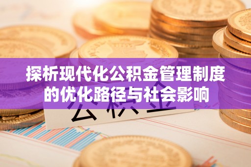 仙居探析现代化公积金管理制度的优化路径与社会影响