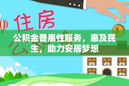 仙居公积金普惠性服务，惠及民生，助力安居梦想