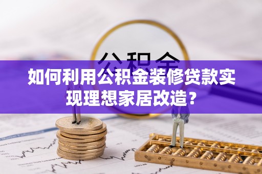 仙居如何利用公积金装修贷款实现理想家居改造？