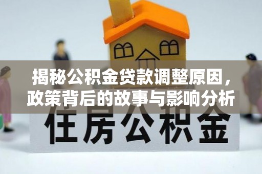仙居揭秘公积金贷款调整原因，政策背后的故事与影响分析