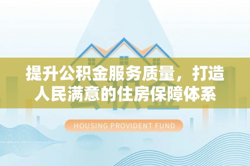 仙居提升公积金服务质量，打造人民满意的住房保障体系