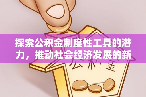 仙居探索公积金制度性工具的潜力，推动社会经济发展的新引擎