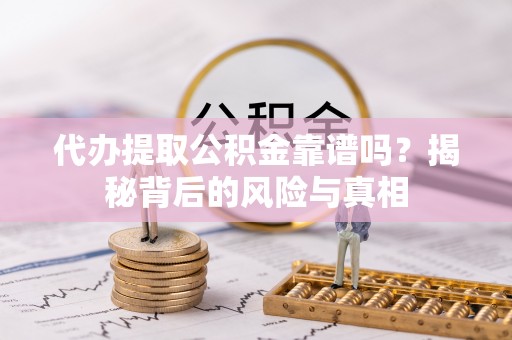 仙居代办提取公积金靠谱吗？揭秘背后的风险与真相