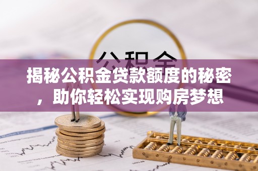 仙居揭秘公积金贷款额度的秘密，助你轻松实现购房梦想
