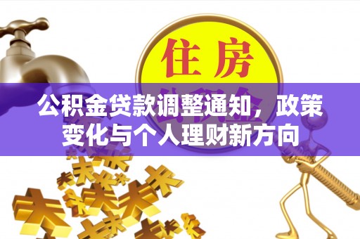 仙居公积金贷款调整通知，政策变化与个人理财新方向