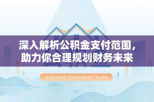 仙居深入解析公积金支付范围，助力你合理规划财务未来