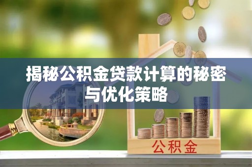 仙居揭秘公积金贷款计算的秘密与优化策略