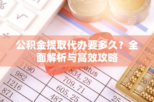 仙居公积金提取代办要多久？全面解析与高效攻略