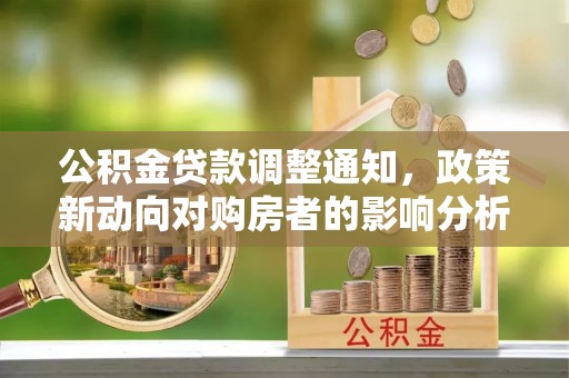 仙居公积金贷款调整通知，政策新动向对购房者的影响分析