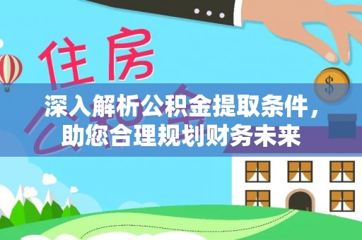 仙居深入解析公积金提取条件，助您合理规划财务未来