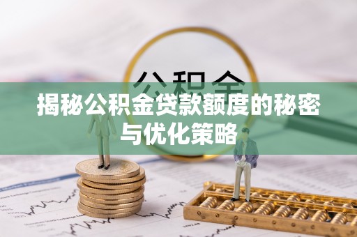 仙居揭秘公积金贷款额度的秘密与优化策略