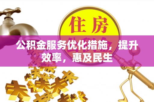 仙居公积金服务优化措施，提升效率，惠及民生