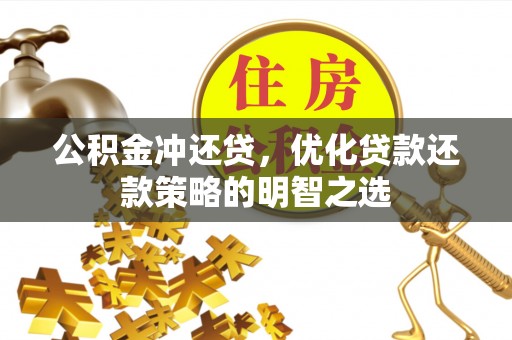 仙居公积金冲还贷，优化贷款还款策略的明智之选
