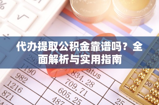 仙居代办提取公积金靠谱吗？全面解析与实用指南