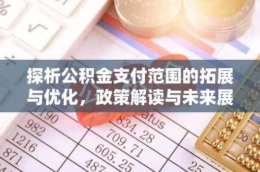 仙居探析公积金支付范围的拓展与优化，政策解读与未来展望