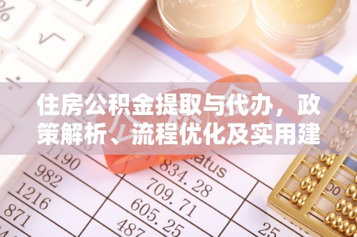 仙居住房公积金提取与代办，政策解析、流程优化及实用建议