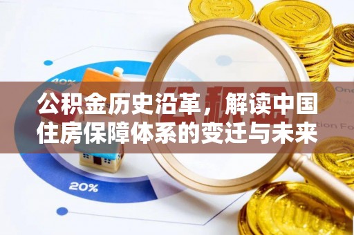 仙居公积金历史沿革，解读中国住房保障体系的变迁与未来