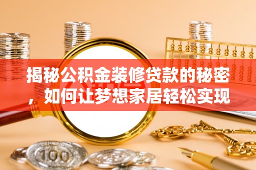 仙居揭秘公积金装修贷款的秘密，如何让梦想家居轻松实现？