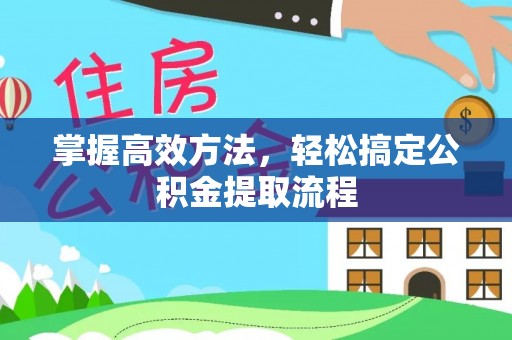 仙居掌握高效方法，轻松搞定公积金提取流程