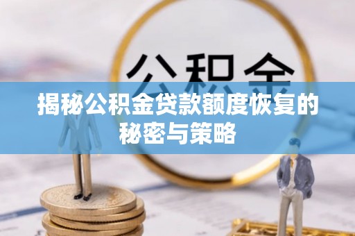 仙居揭秘公积金贷款额度恢复的秘密与策略