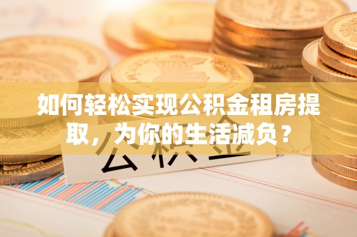 仙居如何轻松实现公积金租房提取，为你的生活减负？