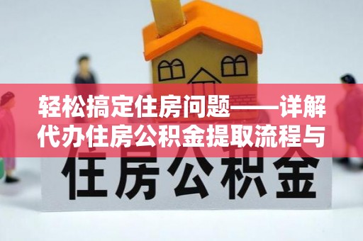 仙居轻松搞定住房问题——详解代办住房公积金提取流程与技巧