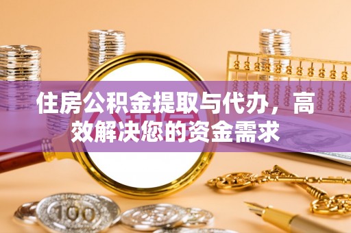 仙居住房公积金提取与代办，高效解决您的资金需求
