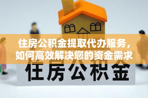 仙居住房公积金提取代办服务，如何高效解决您的资金需求