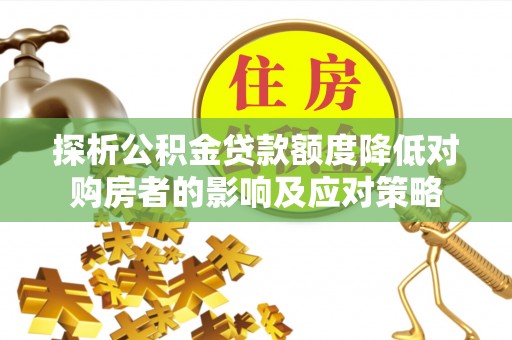 仙居探析公积金贷款额度降低对购房者的影响及应对策略