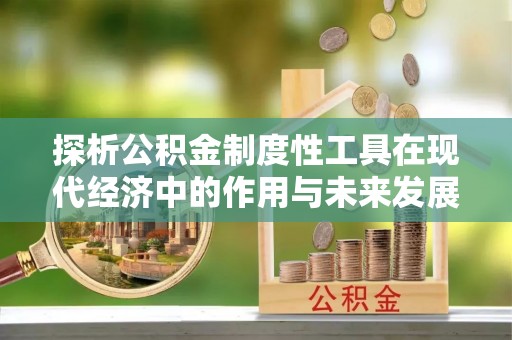 仙居探析公积金制度性工具在现代经济中的作用与未来发展趋势