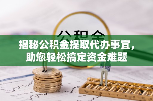 仙居揭秘公积金提取代办事宜，助您轻松搞定资金难题