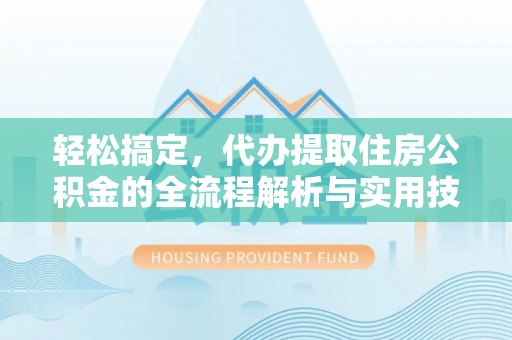 仙居轻松搞定，代办提取住房公积金的全流程解析与实用技巧