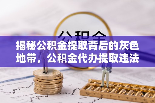 仙居揭秘公积金提取背后的灰色地带，公积金代办提取违法不？