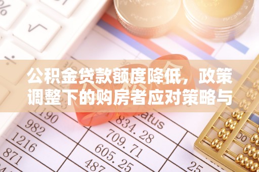 仙居公积金贷款额度降低，政策调整下的购房者应对策略与未来趋势