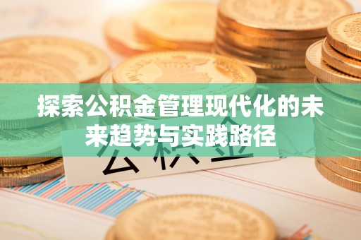 仙居探索公积金管理现代化的未来趋势与实践路径