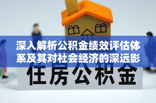 仙居深入解析公积金绩效评估体系及其对社会经济的深远影响