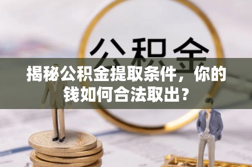 仙居揭秘公积金提取条件，你的钱如何合法取出？
