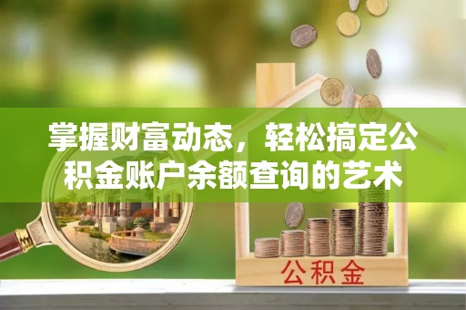 仙居掌握财富动态，轻松搞定公积金账户余额查询的艺术