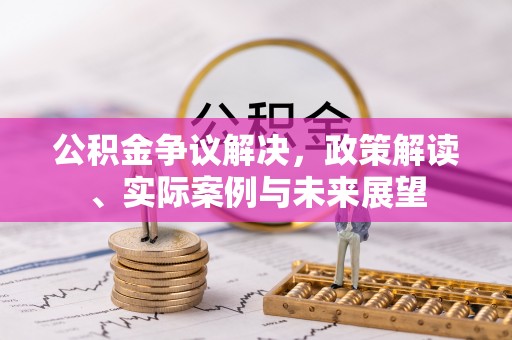 仙居公积金争议解决，政策解读、实际案例与未来展望