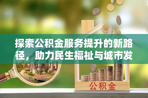 仙居探索公积金服务提升的新路径，助力民生福祉与城市发展