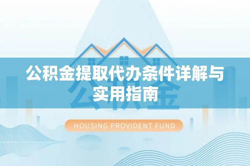 仙居公积金提取代办条件详解与实用指南