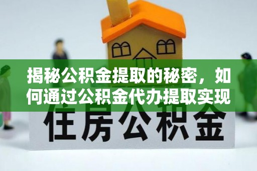 仙居揭秘公积金提取的秘密，如何通过公积金代办提取实现财务自由