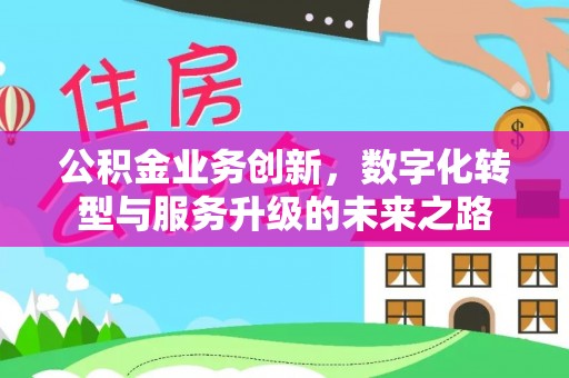 仙居公积金业务创新，数字化转型与服务升级的未来之路