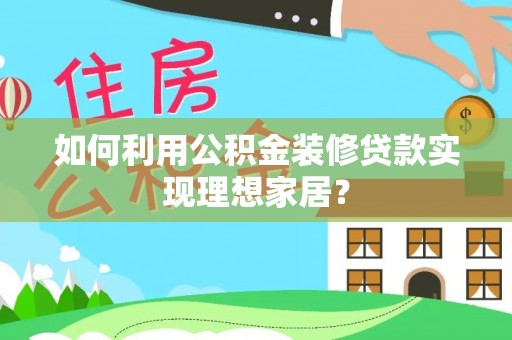 仙居如何利用公积金装修贷款实现理想家居？