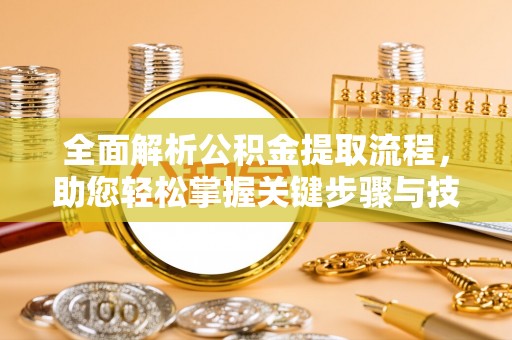 仙居全面解析公积金提取流程，助您轻松掌握关键步骤与技巧