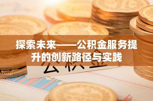 仙居探索未来——公积金服务提升的创新路径与实践