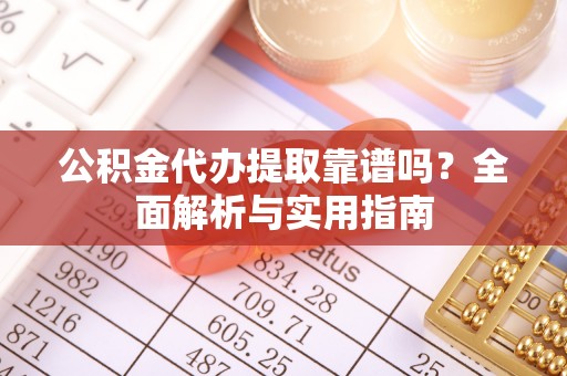 仙居公积金代办提取靠谱吗？全面解析与实用指南