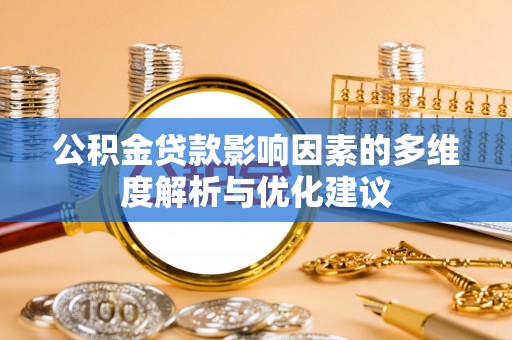 仙居公积金贷款影响因素的多维度解析与优化建议